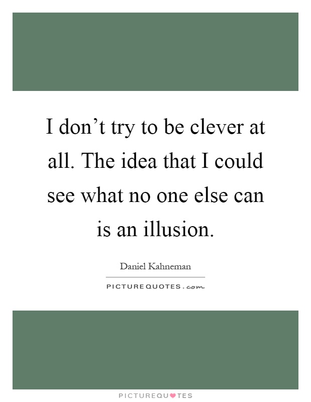 I don't try to be clever at all. The idea that I could see what no one else can is an illusion Picture Quote #1