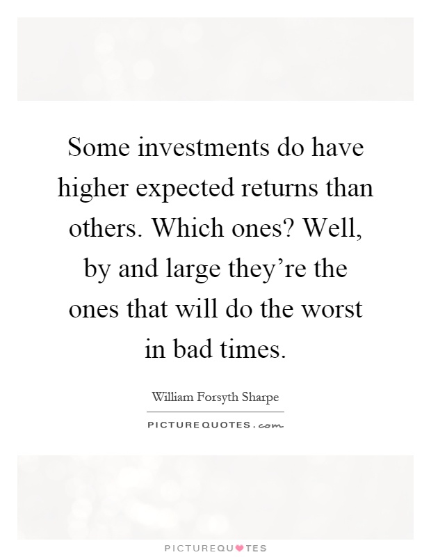 Some investments do have higher expected returns than others. Which ones? Well, by and large they're the ones that will do the worst in bad times Picture Quote #1