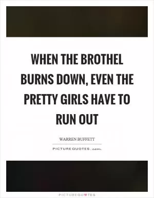 When the brothel burns down, even the pretty girls have to run out Picture Quote #1
