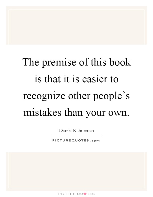 The premise of this book is that it is easier to recognize other people's mistakes than your own Picture Quote #1