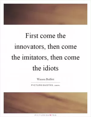 First come the innovators, then come the imitators, then come the idiots Picture Quote #1