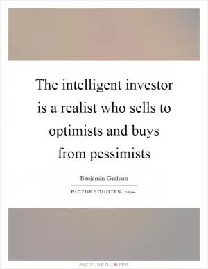 The intelligent investor is a realist who sells to optimists and buys from pessimists Picture Quote #1