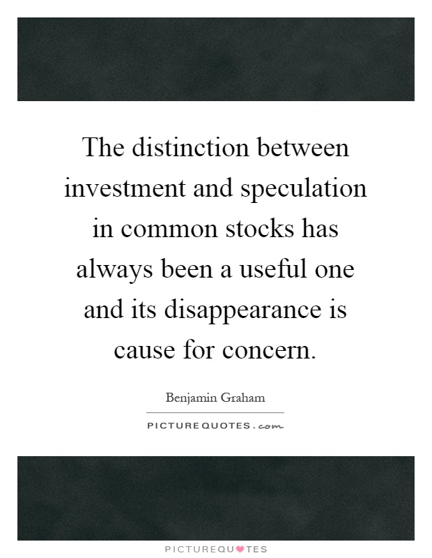 The distinction between investment and speculation in common stocks has always been a useful one and its disappearance is cause for concern Picture Quote #1