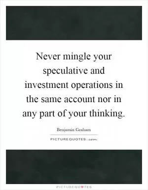 Never mingle your speculative and investment operations in the same account nor in any part of your thinking Picture Quote #1