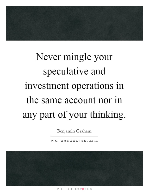 Never mingle your speculative and investment operations in the same account nor in any part of your thinking Picture Quote #1