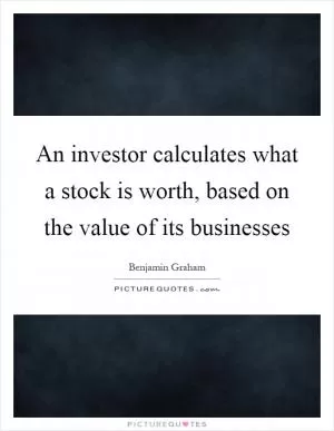 An investor calculates what a stock is worth, based on the value of its businesses Picture Quote #1
