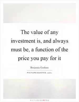 The value of any investment is, and always must be, a function of the price you pay for it Picture Quote #1