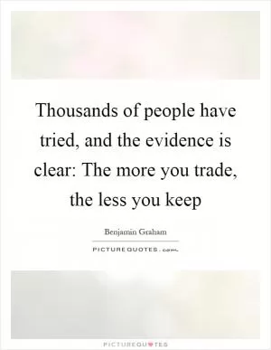 Thousands of people have tried, and the evidence is clear: The more you trade, the less you keep Picture Quote #1