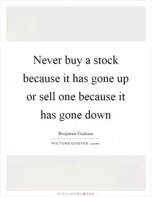 Never buy a stock because it has gone up or sell one because it has gone down Picture Quote #1