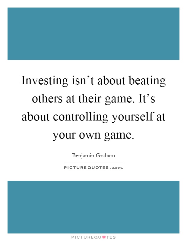 Investing isn't about beating others at their game. It's about controlling yourself at your own game Picture Quote #1