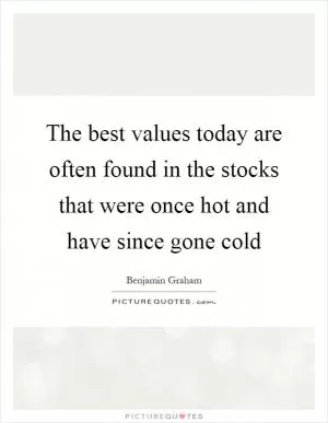 The best values today are often found in the stocks that were once hot and have since gone cold Picture Quote #1