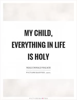 My child, everything in life is holy Picture Quote #1