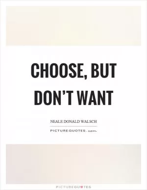 Choose, but don’t want Picture Quote #1