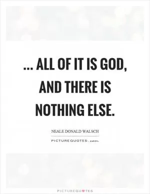 ... all of it is God, and there is nothing else Picture Quote #1