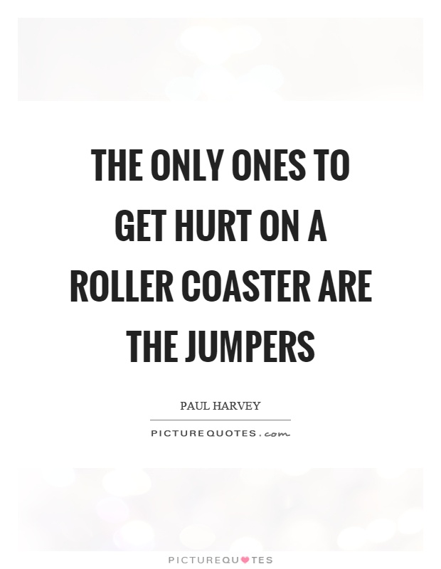 The only ones to get hurt on a roller coaster are the jumpers Picture Quote #1