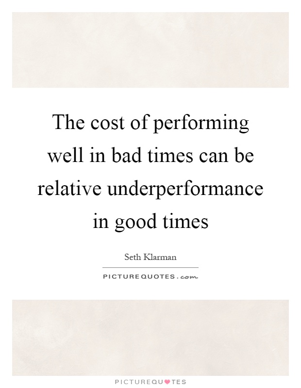 The cost of performing well in bad times can be relative underperformance in good times Picture Quote #1
