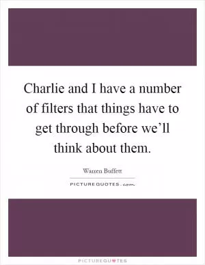 Charlie and I have a number of filters that things have to get through before we’ll think about them Picture Quote #1