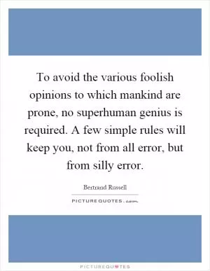 To avoid the various foolish opinions to which mankind are prone, no superhuman genius is required. A few simple rules will keep you, not from all error, but from silly error Picture Quote #1