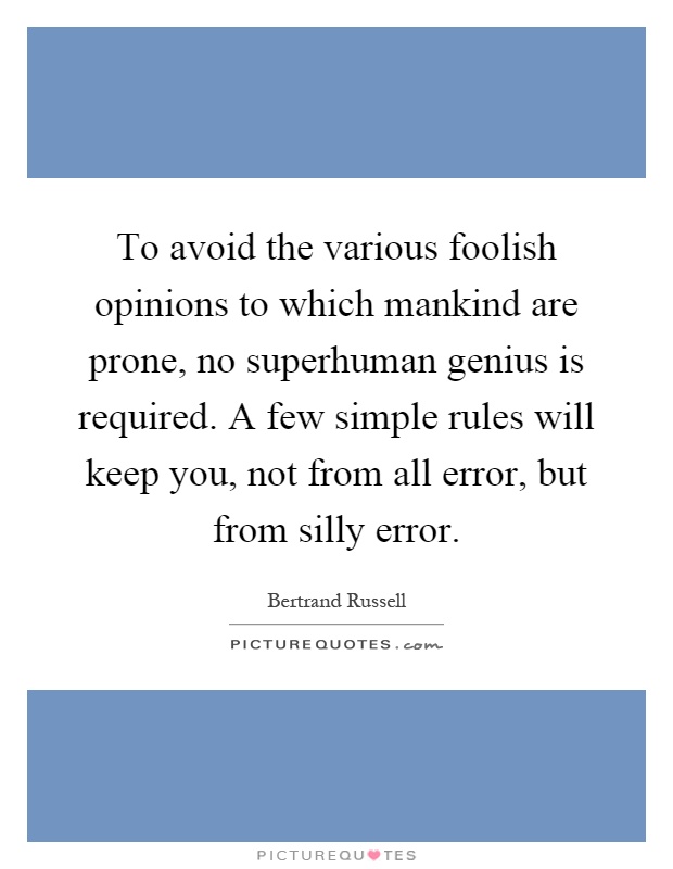 To avoid the various foolish opinions to which mankind are prone, no superhuman genius is required. A few simple rules will keep you, not from all error, but from silly error Picture Quote #1