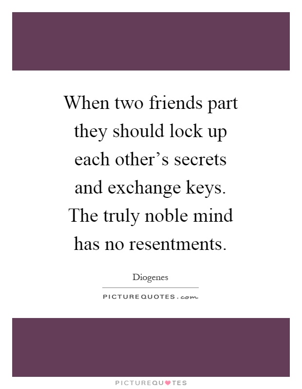 When two friends part they should lock up each other's secrets and exchange keys. The truly noble mind has no resentments Picture Quote #1