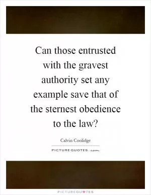 Can those entrusted with the gravest authority set any example save that of the sternest obedience to the law? Picture Quote #1