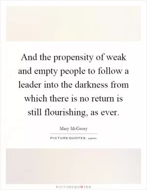 And the propensity of weak and empty people to follow a leader into the darkness from which there is no return is still flourishing, as ever Picture Quote #1