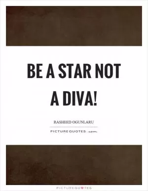 Be a star not a diva! Picture Quote #1