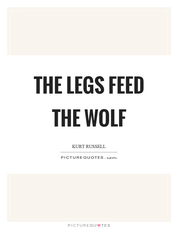 The legs feed the wolf Picture Quote #1
