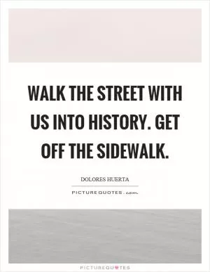 Walk the street with us into history. Get off the sidewalk Picture Quote #1
