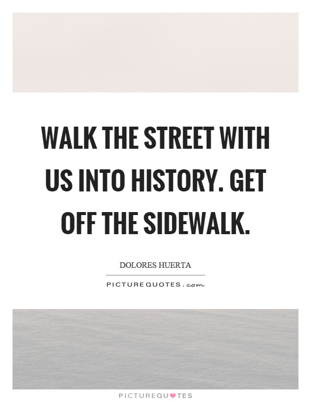 Walk the street with us into history. Get off the sidewalk Picture Quote #1