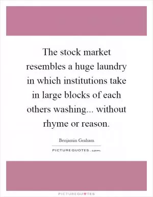 The stock market resembles a huge laundry in which institutions take in large blocks of each others washing... without rhyme or reason Picture Quote #1