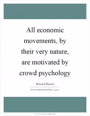 All economic movements, by their very nature, are motivated by crowd psychology Picture Quote #1