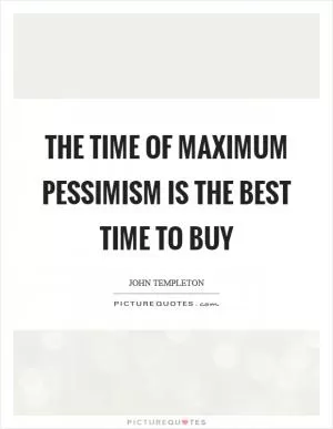The time of maximum pessimism is the best time to buy Picture Quote #1
