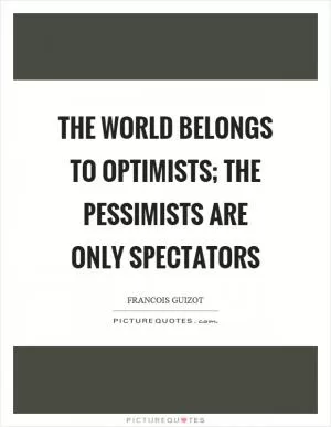 The world belongs to optimists; the pessimists are only spectators Picture Quote #1