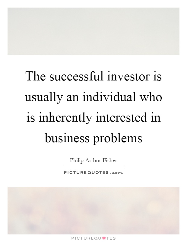 The successful investor is usually an individual who is inherently interested in business problems Picture Quote #1