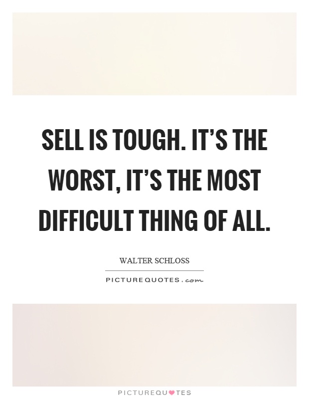 Sell is tough. It's the worst, it's the most difficult thing of all Picture Quote #1