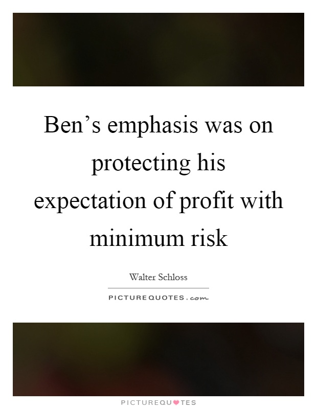 Ben's emphasis was on protecting his expectation of profit with minimum risk Picture Quote #1