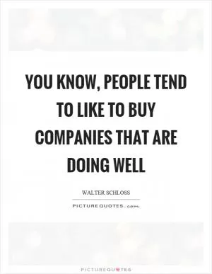 You know, people tend to like to buy companies that are doing well Picture Quote #1