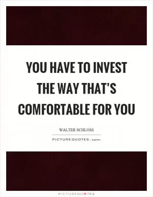 You have to invest the way that’s comfortable for you Picture Quote #1