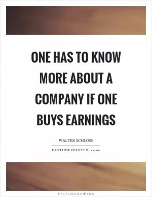 One has to know more about a company if one buys earnings Picture Quote #1