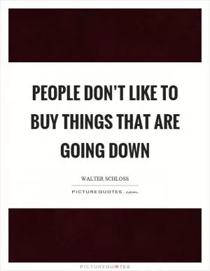 People don’t like to buy things that are going down Picture Quote #1