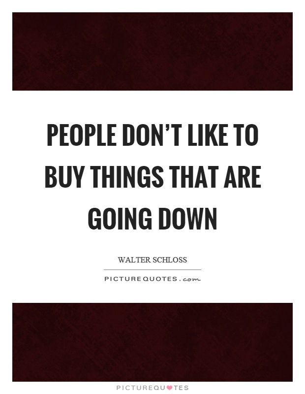 People don't like to buy things that are going down Picture Quote #1