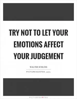 Try not to let your emotions affect your judgement Picture Quote #1