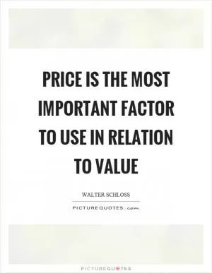 Price is the most important factor to use in relation to value Picture Quote #1
