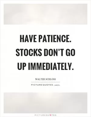 Have patience. Stocks don’t go up immediately Picture Quote #1