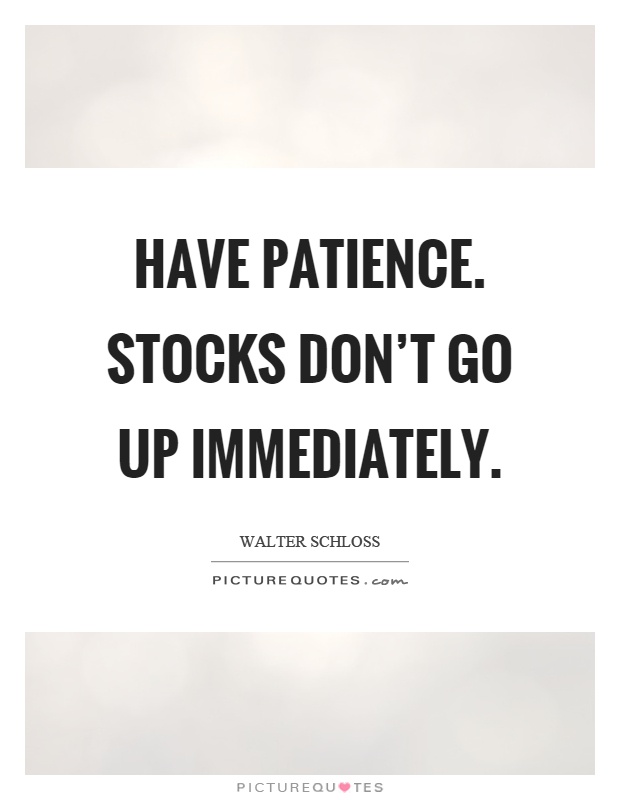Have patience. Stocks don't go up immediately Picture Quote #1