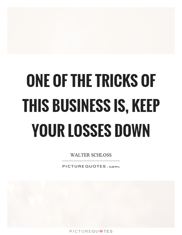 One of the tricks of this business is, keep your losses down Picture Quote #1