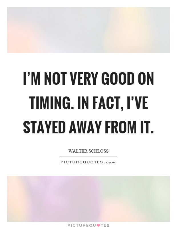 I'm not very good on timing. In fact, I've stayed away from it Picture Quote #1