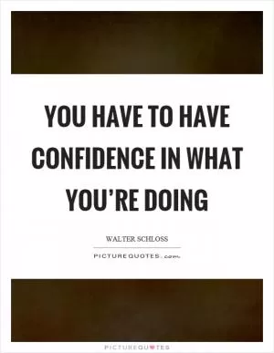 You have to have confidence in what you’re doing Picture Quote #1