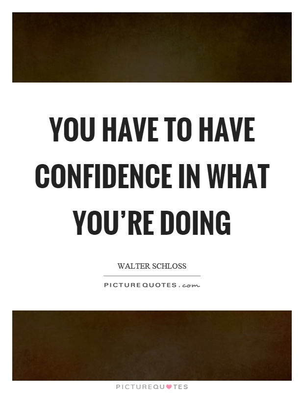 You have to have confidence in what you're doing Picture Quote #1